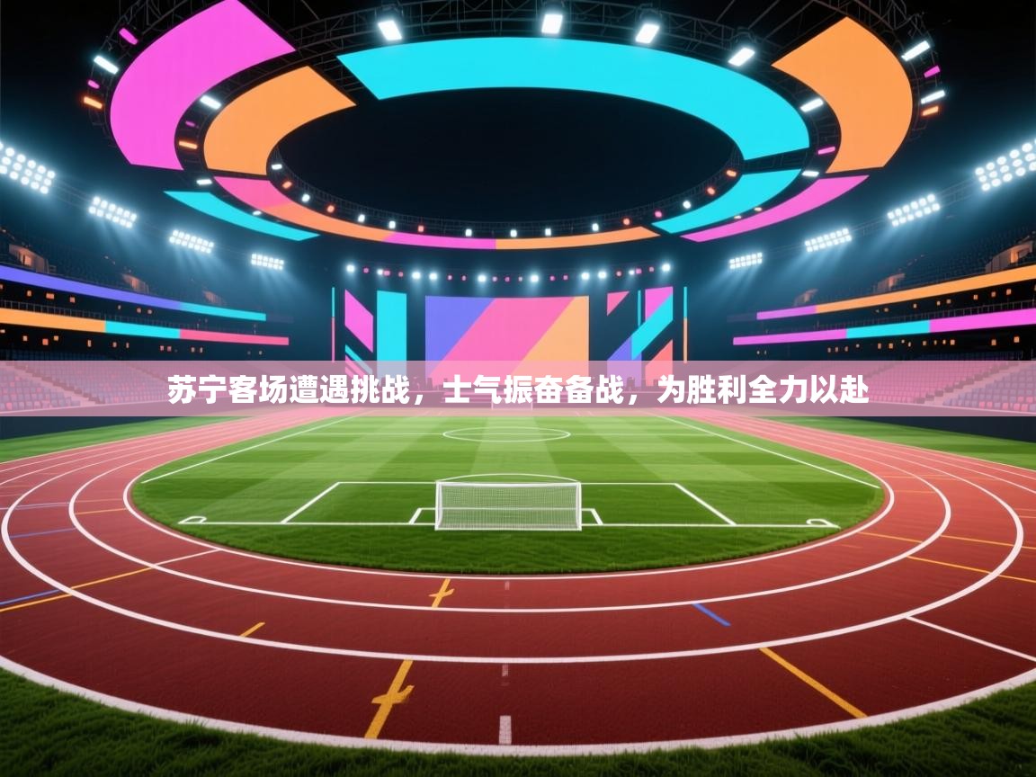 苏宁客场遭遇挑战，士气振奋备战，为胜利全力以赴  第2张